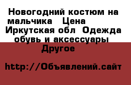 Новогодний костюм на мальчика › Цена ­ 1 800 - Иркутская обл. Одежда, обувь и аксессуары » Другое   